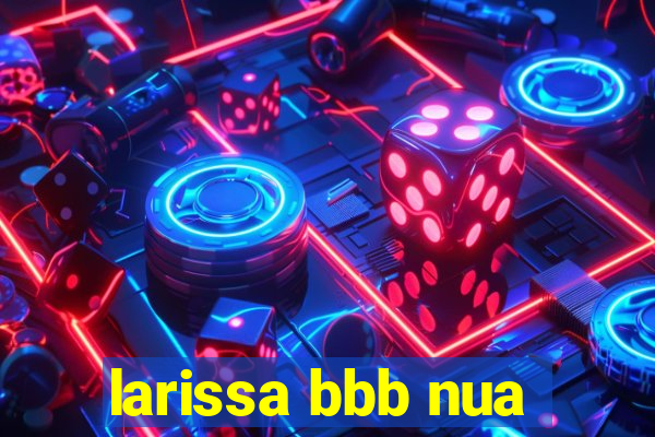 larissa bbb nua